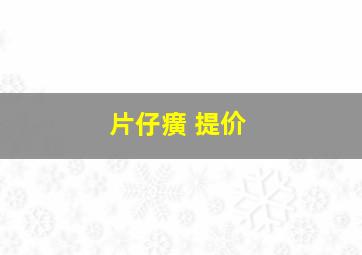 片仔癀 提价